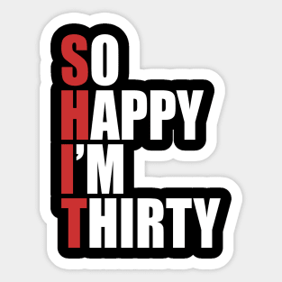 Shit so happy I'm 30 Sticker